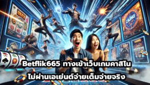 Betflik665 ทางเข้าเว็บเกมคาสิโน ไม่ผ่านเอเย่นต์จ่ายเต็มจ่ายจริง-1